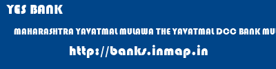 YES BANK  MAHARASHTRA YAVATMAL MULAWA THE YAVATMAL DCC BANK MULAWA  banks information 